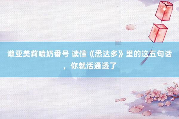 濑亚美莉喷奶番号 读懂《悉达多》里的这五句话，你就活通透了