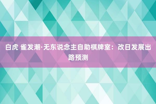 白虎 雀发潮·无东说念主自助棋牌室：改日发展出路预测