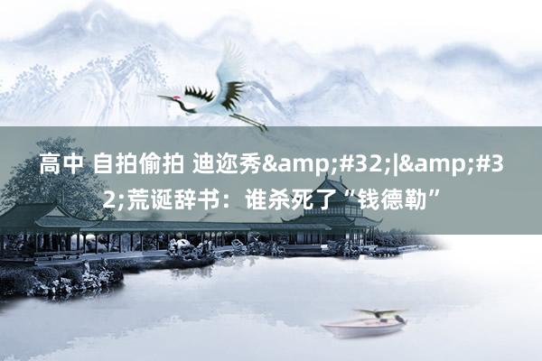 高中 自拍偷拍 迪迩秀&#32;|&#32;荒诞辞书：谁杀死了“钱德勒”
