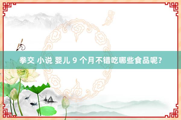 拳交 小说 婴儿 9 个月不错吃哪些食品呢？