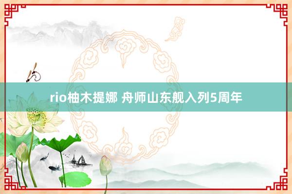 rio柚木提娜 舟师山东舰入列5周年