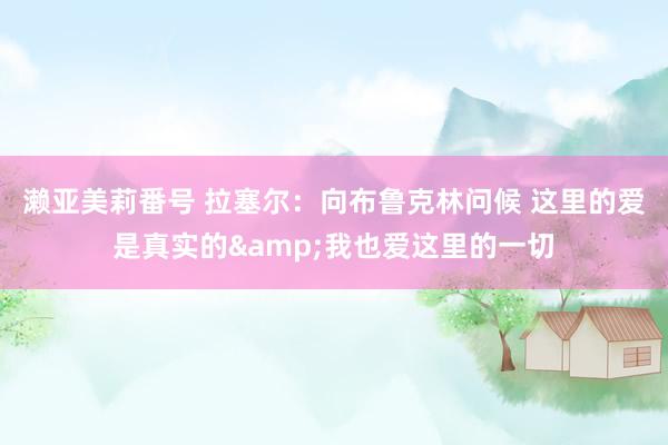 濑亚美莉番号 拉塞尔：向布鲁克林问候 这里的爱是真实的&我也爱这里的一切
