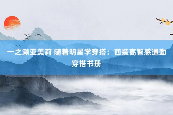 一之濑亚美莉 随着明星学穿搭：西装高智感通勤穿搭书册